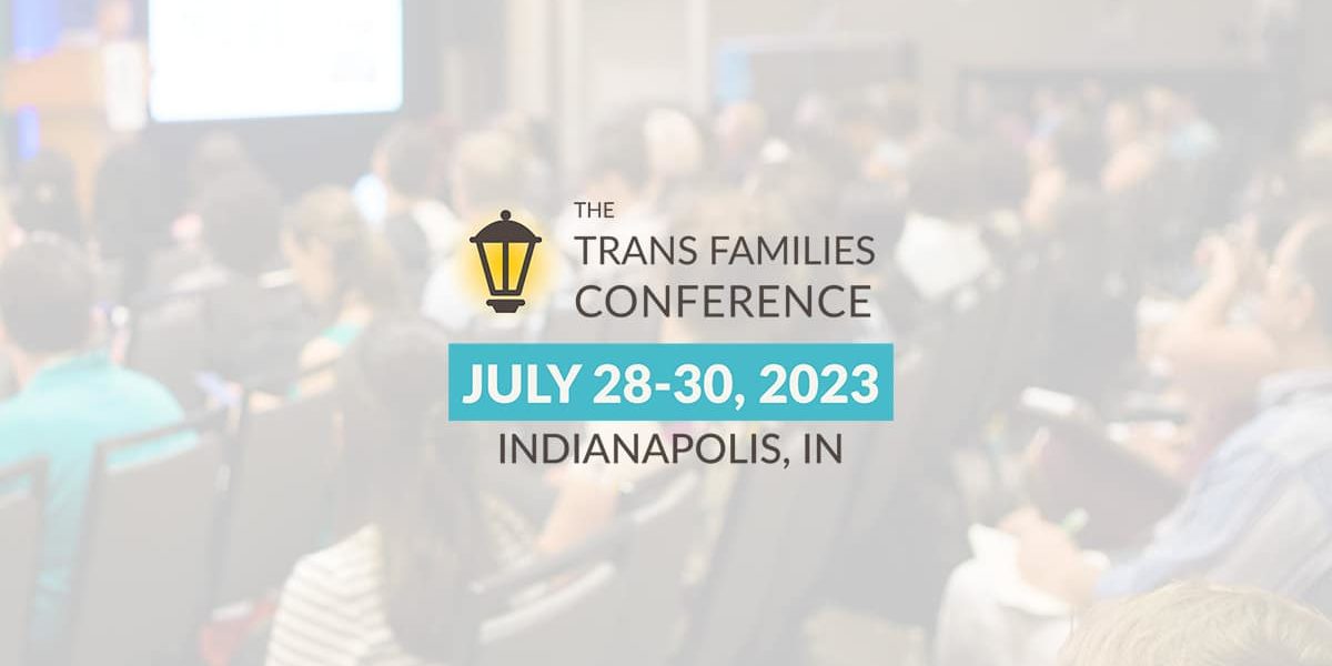 The Trans Families Conference July 28-30, 2023 in Indianapolis, IN